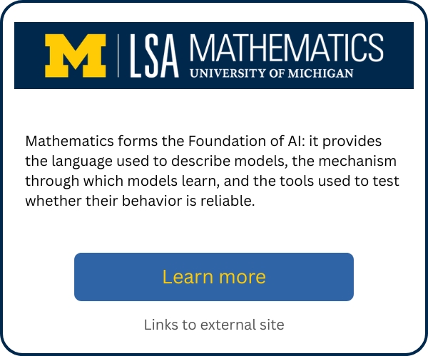 University of Michigan LSA Mathematics promotional card explaining that mathematics underpins AI by providing the language for describing models, mechanisms for learning, and tools for testing reliability. Includes a “Learn more” button linking to an external site.