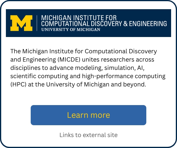 The Michigan Institute for Computational Discovery and Engineering (MICDE) unites researchers across disciplines to advance modeling, simulation, AI, scientific computing, and high-performance computing (HPC) at the University of Michigan and beyond.