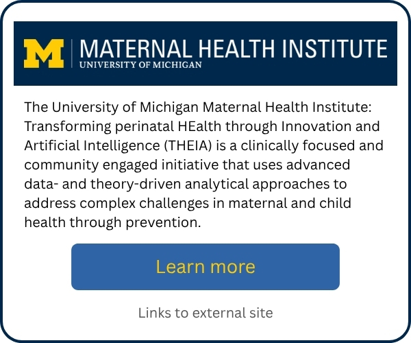 University of Michigan Maternal Health Institute promotional card describing THEIA, a clinically focused and community-engaged initiative that uses innovative AI and advanced data- and theory-driven analysis to prevent complex maternal and child health challenges. Includes a “Learn more” button linking to an external site.