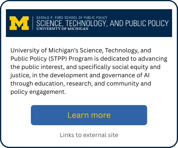 University of Michigan Ford School’s Science, Technology, and Public Policy Program promotional card highlighting its work to advance the public interest, social equity, and justice in AI development and governance through education, research, community engagement, and policy. Includes a “Learn more” button linking to an external site.