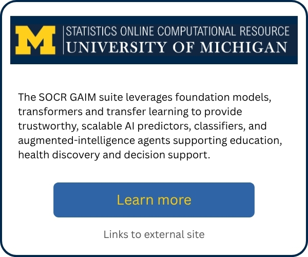 The SOCR GAIM suite leverages foundation models, transformers and transfer learning to provide trustworthy, scalable AI predictors, classifiers, and augmented-intelligence agents supporting education, health discovery and decision support. Includes a learn more button that links to external site.
